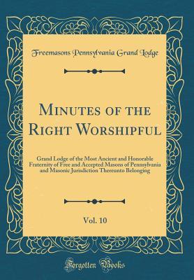 Read Minutes of the Right Worshipful, Vol. 10: Grand Lodge of the Most Ancient and Honorable Fraternity of Free and Accepted Masons of Pennsylvania and Masonic Jurisdiction Thereunto Belonging (Classic Reprint) - Grand Lodge of Pennsylvania | PDF