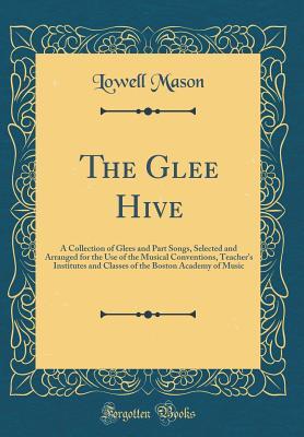 Read Online The Glee Hive: A Collection of Glees and Part Songs, Selected and Arranged for the Use of the Musical Conventions, Teacher's Institutes and Classes of the Boston Academy of Music (Classic Reprint) - Lowell Mason file in ePub