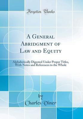 Read Online A General Abridgment of Law and Equity: Alphabetically Digested Under Proper Titles, with Notes and References to the Whole (Classic Reprint) - Charles Viner file in ePub