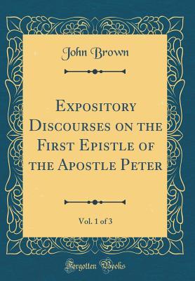 Read Expository Discourses on the First Epistle of the Apostle Peter, Vol. 1 of 3 (Classic Reprint) - John Brown file in ePub