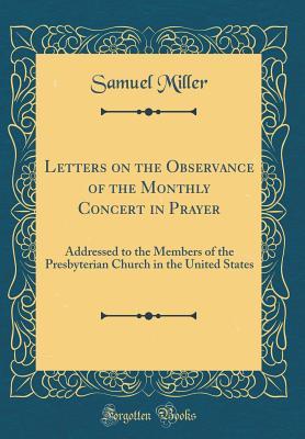 Read Online Letters on the Observance of the Monthly Concert in Prayer: Addressed to the Members of the Presbyterian Church in the United States (Classic Reprint) - Samuel Miller file in PDF