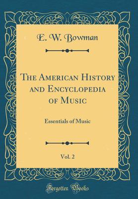 Full Download The American History and Encyclopedia of Music, Vol. 2: Essentials of Music (Classic Reprint) - E.W. Bowman file in PDF