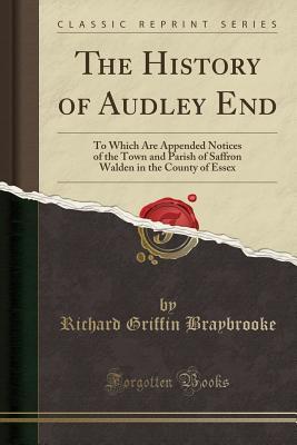 Download The History of Audley End: To Which Are Appended Notices of the Town and Parish of Saffron Walden in the County of Essex (Classic Reprint) - Richard Griffin Braybrooke file in ePub