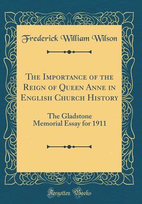 Full Download The Importance of the Reign of Queen Anne in English Church History: The Gladstone Memorial Essay for 1911 (Classic Reprint) - Frederick William Wilson | ePub