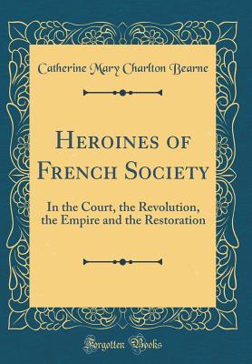 Download Heroines of French Society: In the Court, the Revolution, the Empire and the Restoration (Classic Reprint) - Catherine Mary Charlton Bearne file in ePub