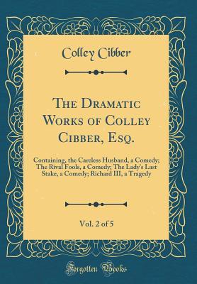 Full Download The Dramatic Works of Colley Cibber, Esq., Vol. 2 of 5: Containing, the Careless Husband, a Comedy; The Rival Fools, a Comedy; The Lady's Last Stake, a Comedy; Richard III, a Tragedy (Classic Reprint) - Colley Cibber file in PDF