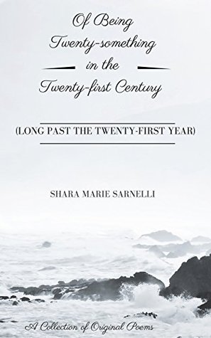 Read Of Being a Twenty-something in the Twenty-first Century (long past your twenty-first year): A Collection of Original poems Written in Someone’s When of 2015-[early] 2018 - Shara Marie Sarnelli file in ePub