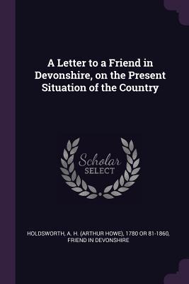 Full Download A Letter to a Friend in Devonshire, on the Present Situation of the Country - A H 1780 or 81-1860 Holdsworth | PDF