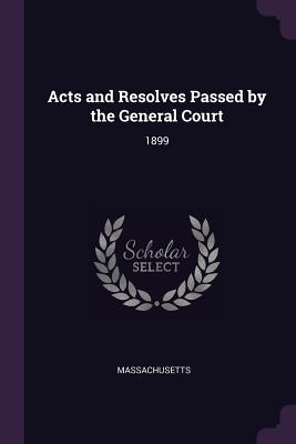 Full Download Acts and Resolves Passed by the General Court: 1899 - Massachusetts | PDF