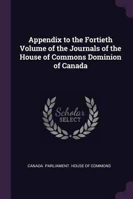 Read Online Appendix to the Fortieth Volume of the Journals of the House of Commons Dominion of Canada - Canada Parliament House of Commons | PDF