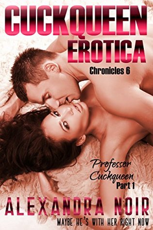 Full Download Cuckquean Erotica Chronicles 6: Professor Cuckquean Part I: Maybe He's with Her Right Now - Alexandra Noir | PDF