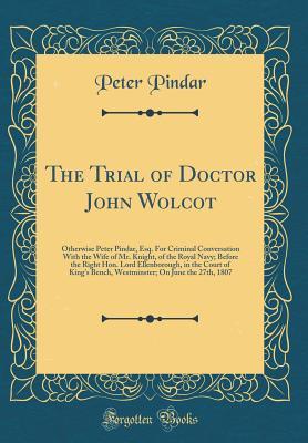 Full Download The Trial of Doctor John Wolcot: Otherwise Peter Pindar, Esq. for Criminal Conversation with the Wife of Mr. Knight, of the Royal Navy; Before the Right Hon. Lord Ellenborough, in the Court of King's Bench, Westminster; On June the 27th, 1807 - Peter Pindar | ePub