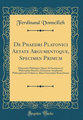 Read Online de Phaedri Platonici Aetate Argumentoque, Specimen Primum: Dissertatio Philologica Quam Ad Summons in Philosophia Honores Auctoritate Amplissimi Philosophorum Ordinis in Alma Universitate Rostochiensi (Classic Reprint) - Ferdinand Vonneilich file in ePub