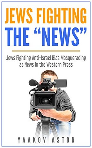 Download Jews Fighting The “News”: Anti-Israel Bias Masquerading as News in the Western Press - Yaakov Astor | ePub