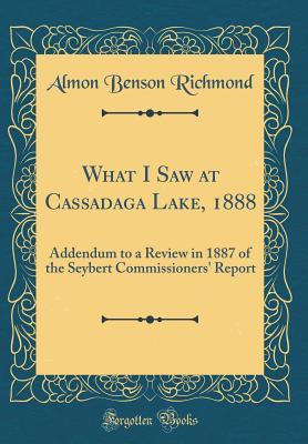 Read What I Saw at Cassadaga Lake, 1888: Addendum to a Review in 1887 of the Seybert Commissioners' Report (Classic Reprint) - Almon Benson Richmond file in PDF