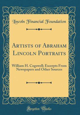 Read Artists of Abraham Lincoln Portraits: William H. Cogswell; Excerpts from Newspapers and Other Sources (Classic Reprint) - Lincoln Financial Foundation Collection | ePub