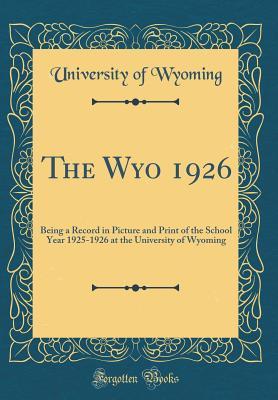 Full Download The Wyo 1926: Being a Record in Picture and Print of the School Year 1925-1926 at the University of Wyoming (Classic Reprint) - University of Wyoming file in PDF