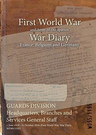 Read Guards Division Headquarters, Branches and Services General Staff: 1 June 1918 - 31 October 1918 (First World War, War Diary, Wo95/1195) - British War Office | PDF