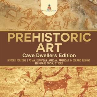 Full Download Prehistoric Art - Cave Dwellers Edition - History for Kids Asian, European, African, Americas & Oceanic Regions 4th Grade Children's Prehistoric Books - Baby Professor | PDF