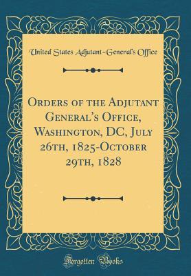 Full Download Orders of the Adjutant General's Office, Washington, DC, July 26th, 1825-October 29th, 1828 (Classic Reprint) - United States Adjutant Office | PDF