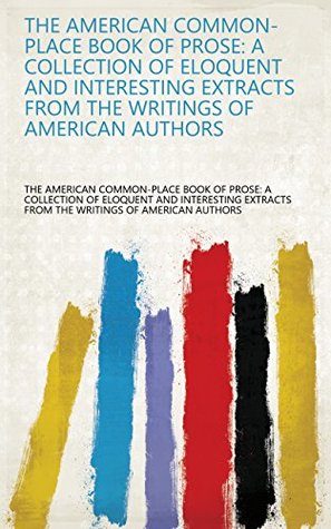 Read The American Common-place Book of Prose: A Collection of Eloquent and Interesting Extracts from the Writings of American Authors - The American Common-place Book of Prose: A Collection of Eloquent and Interesting Extracts from the | PDF