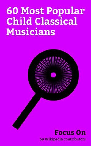 Download Focus On: 60 Most Popular Child Classical Musicians: Wolfgang Amadeus Mozart, Ludwig van Beethoven, Frédéric Chopin, Franz Schubert, Yo-Yo Ma, Camille  Arthur Rubinstein, Hilary Hahn, etc. - Wikipedia contributors file in ePub