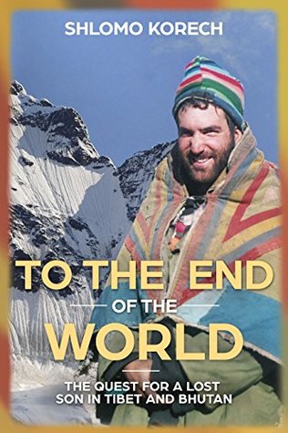 Read Online To the end of the world: The quest for a lost son in Tibet and Bhutan - Shlomo Korech | ePub