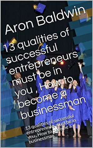 Read 13 qualities of successful entrepreneurs must be in you, How to become a businessman: This book contains business adventures stories - Aron Baldwin | PDF