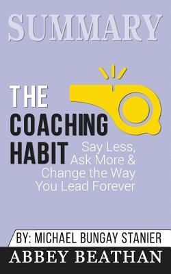 Full Download Summary: The Coaching Habit: Say Less; Ask More & Change the Way You Lead Forever - Abbey Beathan file in PDF