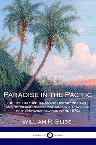 Read Online Paradise in the Pacific: The Life, Culture, Kings and History of Hawaii and Honolulu – Seen Firsthand by a Traveller to the Hawaiian Islands in the 1870s - William Root Bliss file in PDF