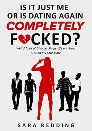 Read Online Is It Just Me or Is Dating Again Completely F*cked?: Weird Tales of Divorce, Single Life and How I Found My Soul Mate (Kindle Single) - Sara Redding file in ePub