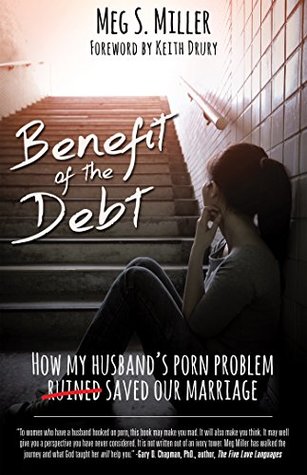 Download Benefit of the Debt: How my husband's porn problem saved our marriage. - Meg S. Miller | PDF