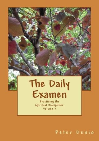 Full Download The Daily Examen (Practicing The Spiritual Disciplines) (Volume 3) - Mr. Peter M. Denio | PDF