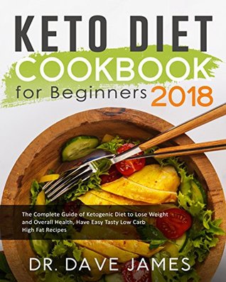 Read Online Keto Diet Cookbook for Beginners 2018: The Complete Guide of Ketogenic Diet to Lose Weight and Overall Health, Have Easy Tasty Low Carb High Fat Recipes - Dr. Dave James file in PDF