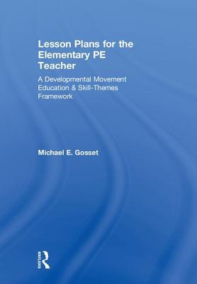 Read Online Lesson Plans for the Elementary Pe Teacher: A Developmental Movement Education & Skill-Themes Framework - Michael Gosset | PDF