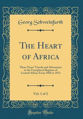 Download The Heart of Africa, Vol. 1 of 2: Three Years' Travels and Adventures in the Unexplored Regions of Central Africa; From 1868 to 1871 (Classic Reprint) - Georg Schweinfurth file in ePub