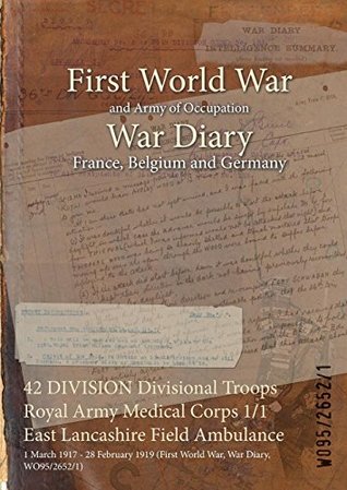 Read Online 42 Division Divisional Troops Royal Army Medical Corps 1/1 East Lancashire Field Ambulance: 1 March 1917 - 28 February 1919 (First World War, War Diary, Wo95/2652/1) - British War Office | ePub