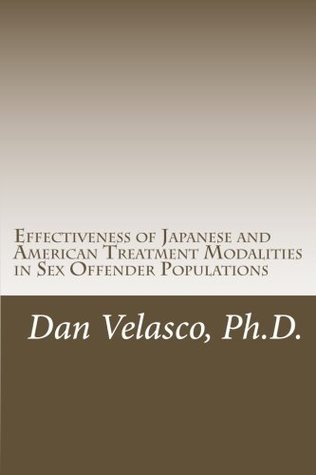 Full Download Effectiveness of Japanese and American Treatment Modalities in Sex Offender Populations - Dan Velasco Ph.D. | PDF