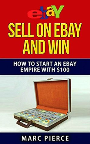 Read Online Sell on eBay and Win: How to Start an eBay Empire With $100 - Marc Pierce file in ePub