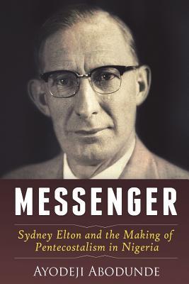 Read Messenger: Sydney Elton and the Making of Pentecostalism in Nigeria - Ayodeji Abodunde file in PDF