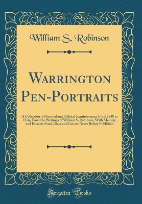 Download Warrington Pen-Portraits: A Collection of Personal and Political Reminiscences from 1848 to 1876, from the Writings of William S. Robinson, with Memoir, and Extracts from Diary and Letters Never Before Published (Classic Reprint) - William S Robinson file in PDF