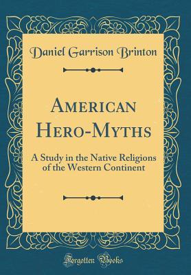 Download American Hero-Myths: A Study in the Native Religions of the Western Continent (Classic Reprint) - Daniel G. Brinton | PDF