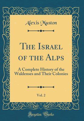 Read Online The Israel of the Alps, Vol. 2: A Complete History of the Waldenses and Their Colonies; Prepared in Great Part from Unpublished Documents (Classic Reprint) - Alexis Muston | PDF