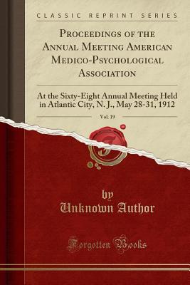 Download Proceedings of the Annual Meeting American Medico-Psychological Association, Vol. 19: At the Sixty-Eight Annual Meeting Held in Atlantic City, N. J., May 28-31, 1912 (Classic Reprint) - Unknown | ePub