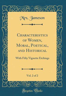 Full Download Characteristics of Women, Moral, Poetical, and Historical, Vol. 2 of 2: With Fifty Vignette Etchings (Classic Reprint) - Anna Brownell Jameson | PDF