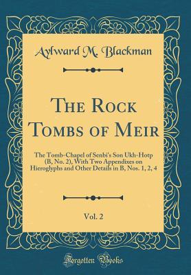 Download The Rock Tombs of Meir, Vol. 2: The Tomb-Chapel of Senbi's Son Ukh-Hotp (B, No. 2), with Two Appendixes on Hieroglyphs and Other Details in B, Nos. 1, 2, 4 (Classic Reprint) - Aylward M Blackman | PDF