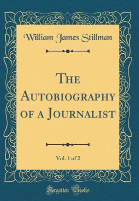 Read Online The Autobiography of a Journalist, Vol. 1 of 2 (Classic Reprint) - William James Stillman | ePub