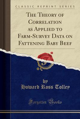 Download The Theory of Correlation as Applied to Farm-Survey Data on Fattening Baby Beef (Classic Reprint) - Howard Ross Tolley | PDF