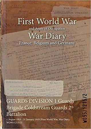 Full Download Guards Division 1 Guards Brigade Coldstream Guards 2 Battalion: 1 August 1915 - 31 January 1919 (First World War, War Diary, Wo95/1215/2) - British War Office | ePub