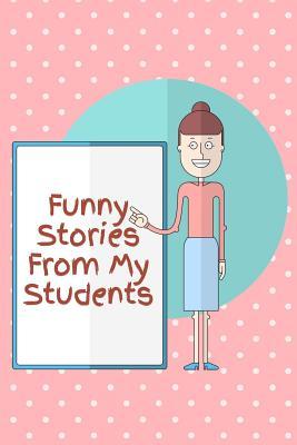 Read Online Funny Stories from My Students: Teacher Journal, Notebook, Diary, 110 Pages, College Ruled Lines, 6x9 Inches -  | PDF